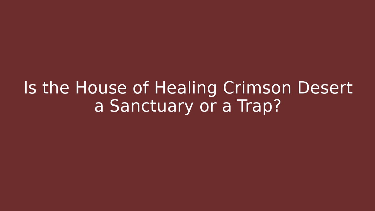 Is the House of Healing Crimson Desert a Sanctuary or a Trap?