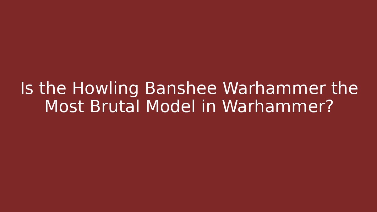 Is the Howling Banshee Warhammer the Most Brutal Model in Warhammer?