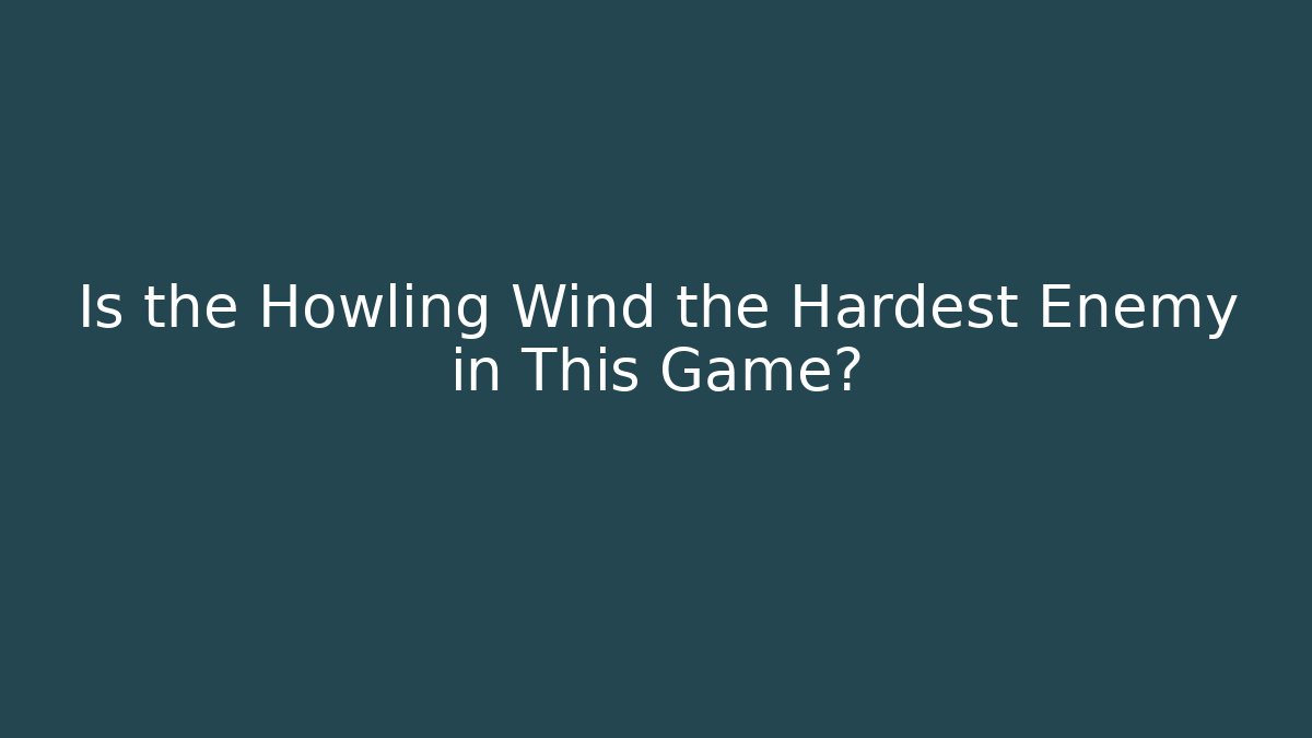 Is the Howling Wind the Hardest Enemy in This Game?