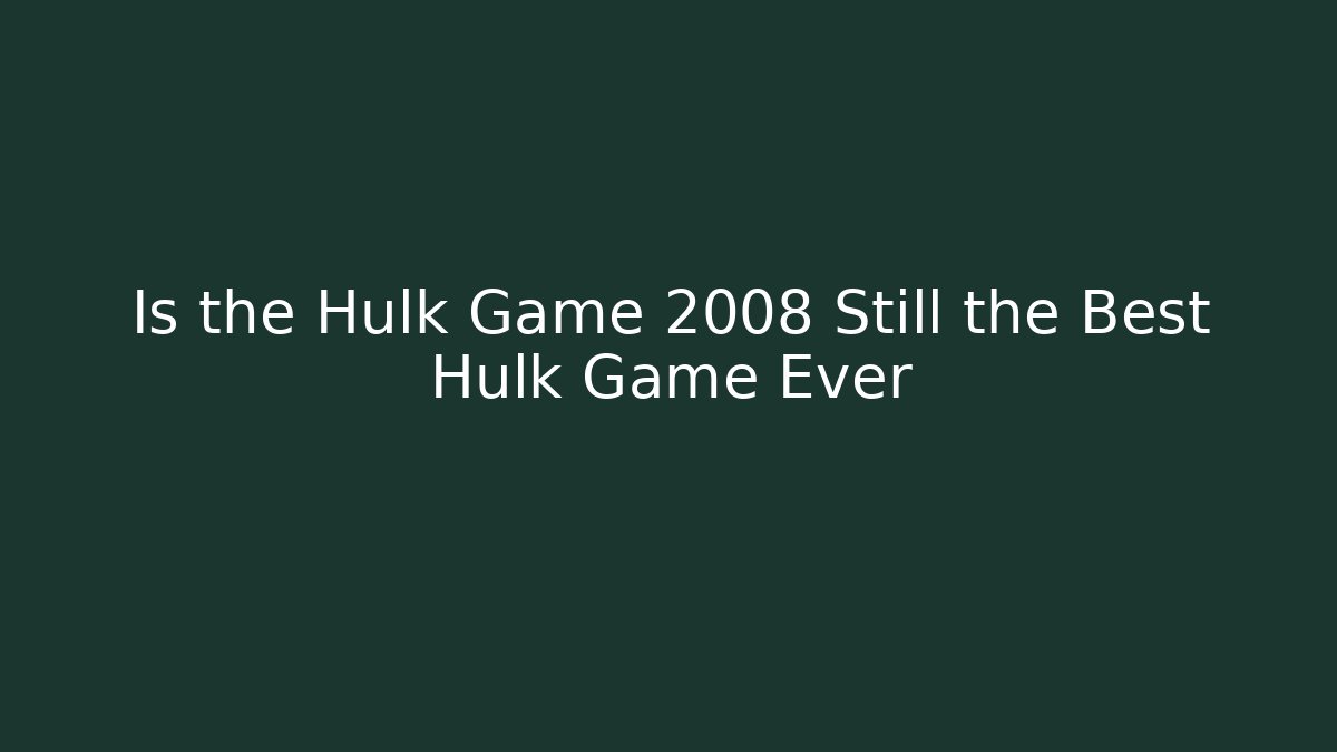 Is the Hulk Game 2008 Still the Best Hulk Game Ever