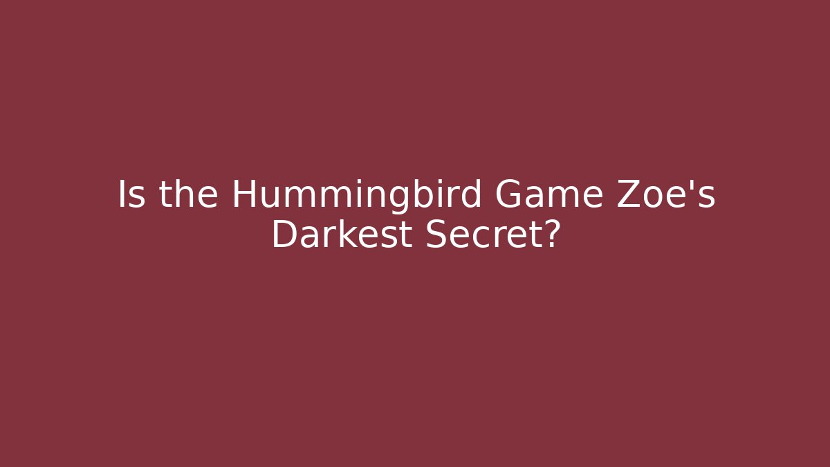 Is the Hummingbird Game Zoe's Darkest Secret?