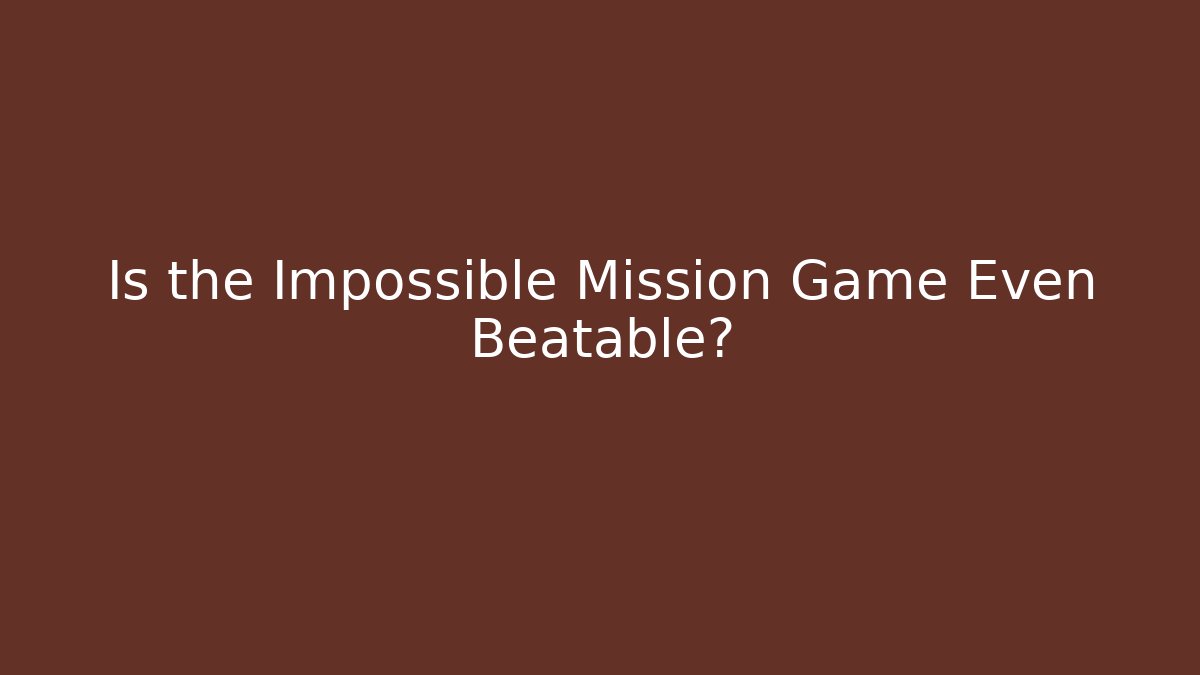 Is the Impossible Mission Game Even Beatable?
