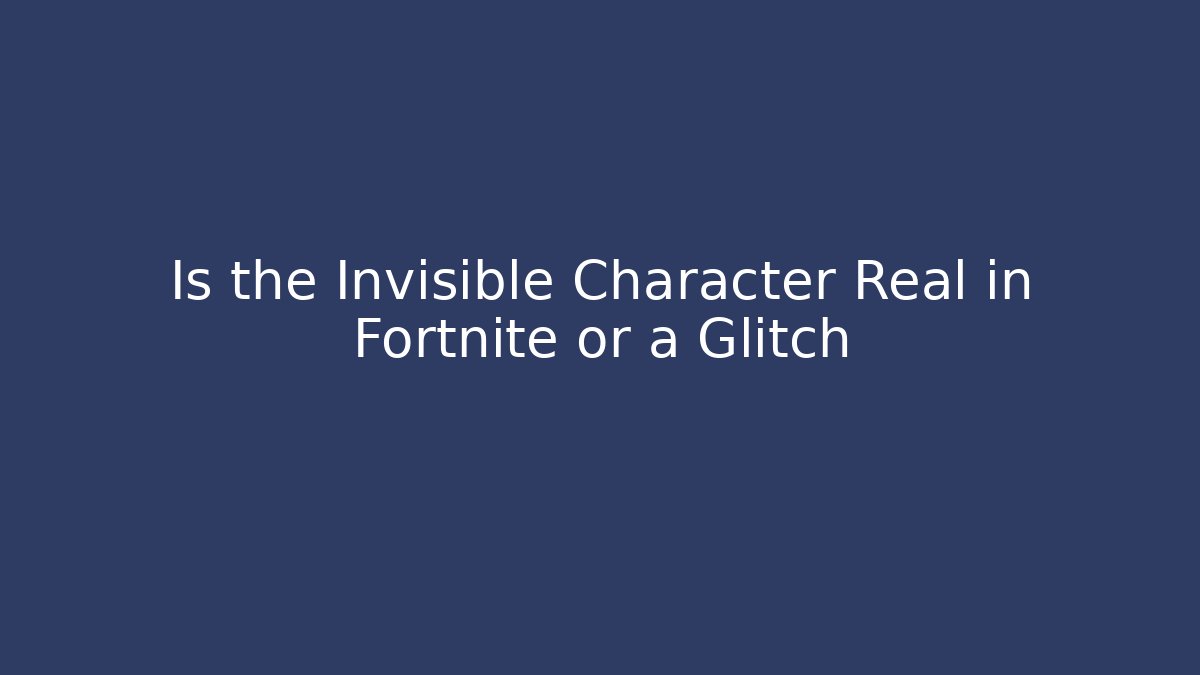 Is the Invisible Character Real in Fortnite or a Glitch