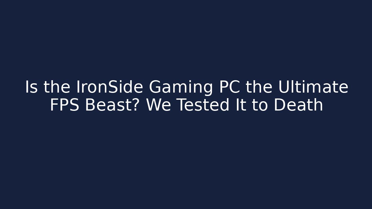 Is the IronSide Gaming PC the Ultimate FPS Beast? We Tested It to Death