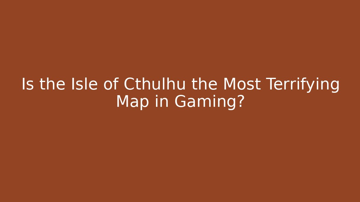 Is the Isle of Cthulhu the Most Terrifying Map in Gaming?