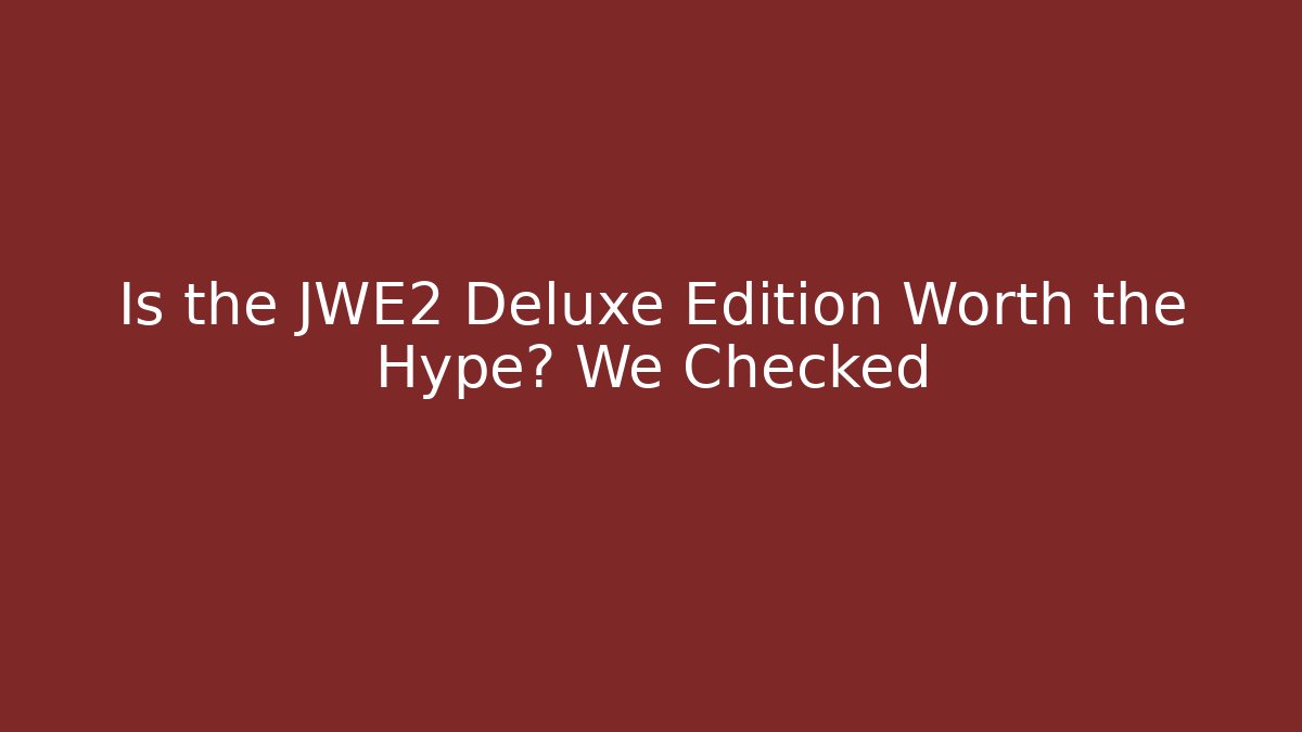 Is the JWE2 Deluxe Edition Worth the Hype? We Checked