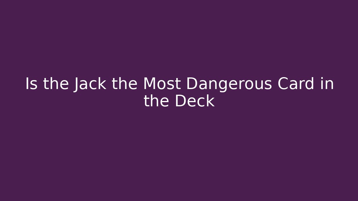 Is the Jack the Most Dangerous Card in the Deck