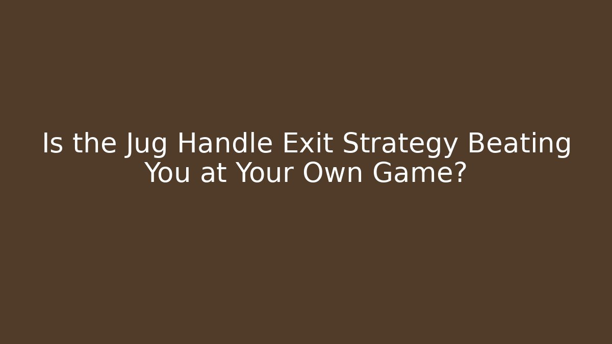 Is the Jug Handle Exit Strategy Beating You at Your Own Game?