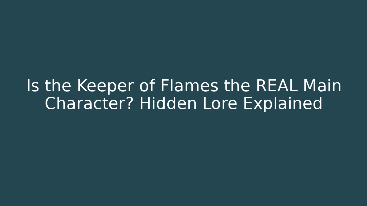 Is the Keeper of Flames the REAL Main Character? Hidden Lore Explained