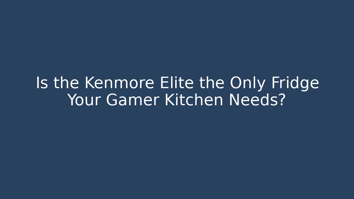 Is the Kenmore Elite the Only Fridge Your Gamer Kitchen Needs?