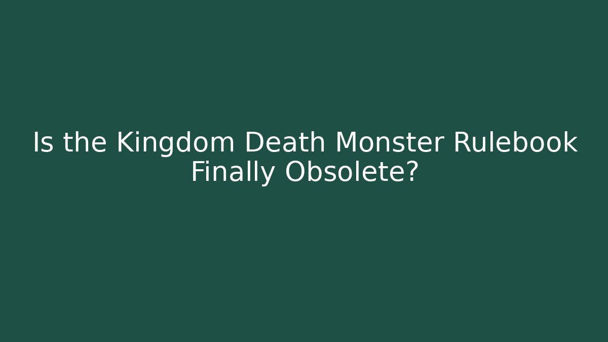 Is the Kingdom Death Monster Rulebook Finally Obsolete?