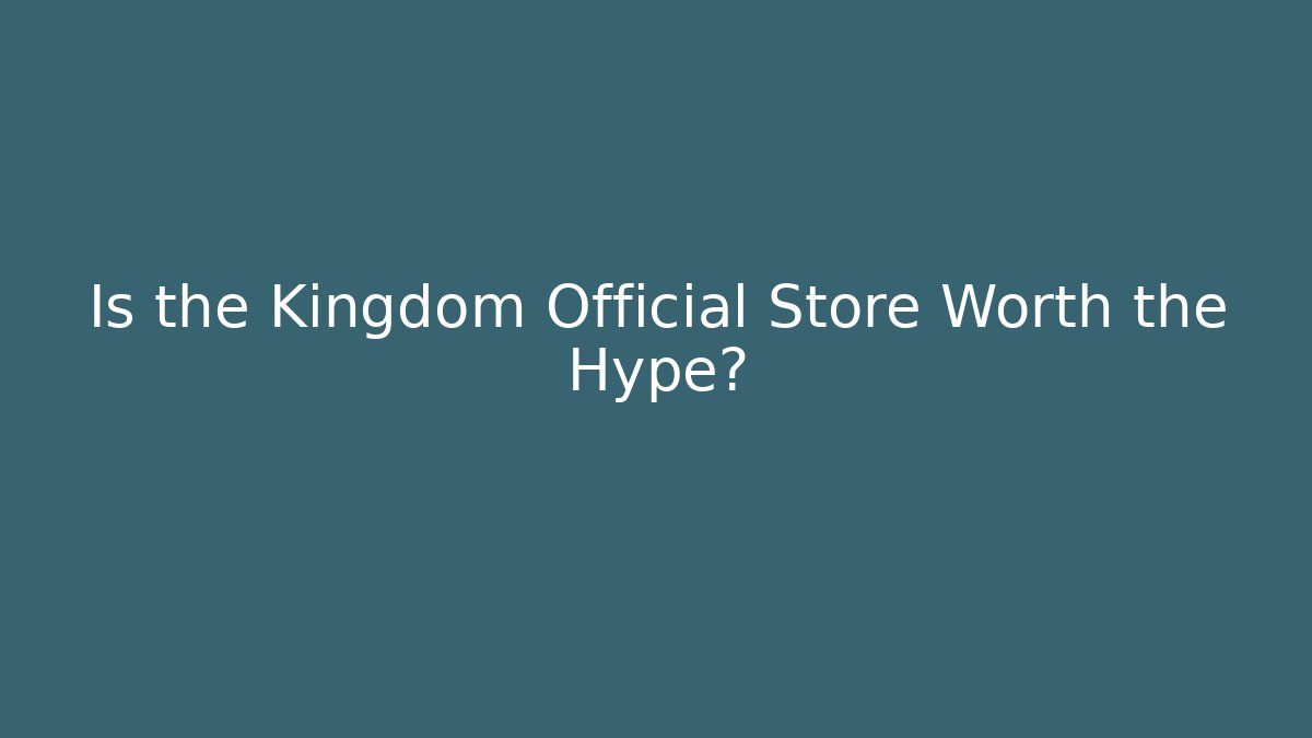 Is the Kingdom Official Store Worth the Hype?