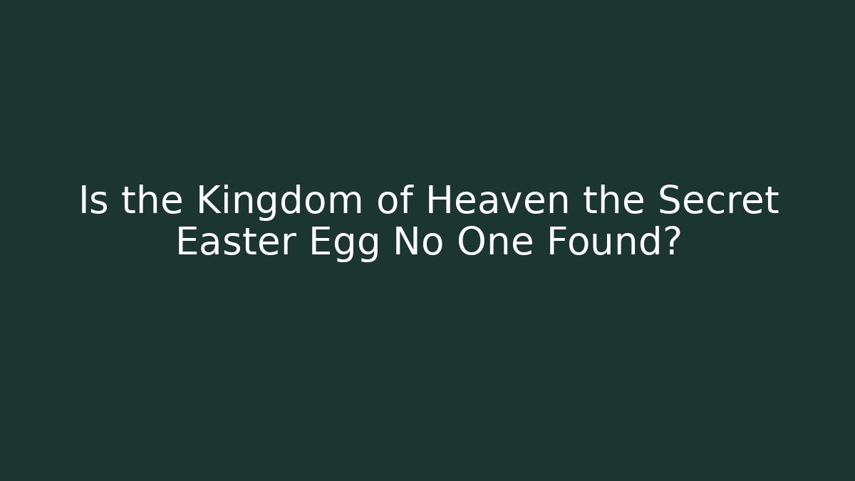 Is the Kingdom of Heaven the Secret Easter Egg No One Found?