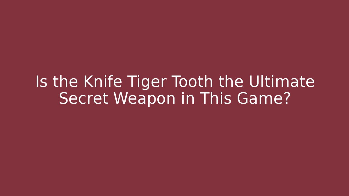 Is the Knife Tiger Tooth the Ultimate Secret Weapon in This Game?