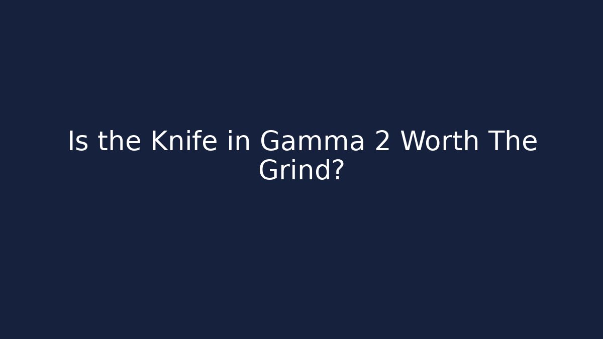 Is the Knife in Gamma 2 Worth The Grind?