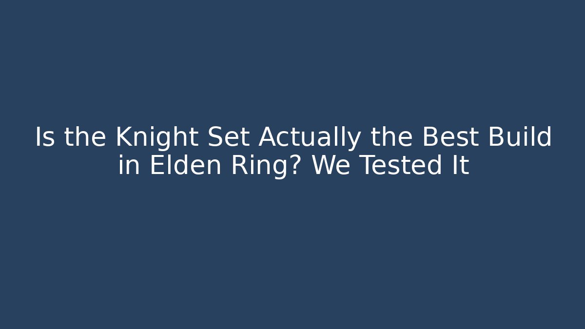 Is the Knight Set Actually the Best Build in Elden Ring? We Tested It