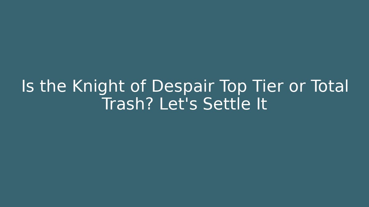 Is the Knight of Despair Top Tier or Total Trash? Let's Settle It