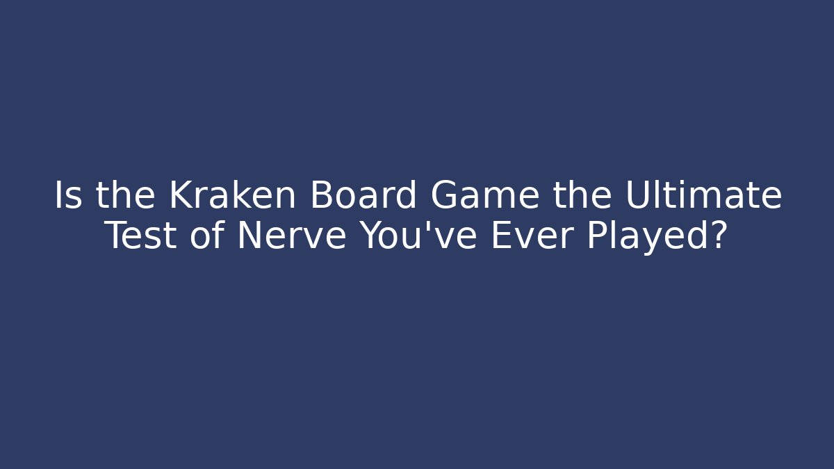 Is the Kraken Board Game the Ultimate Test of Nerve You've Ever Played?