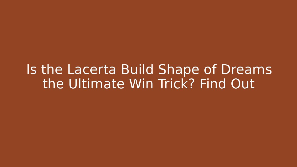 Is the Lacerta Build Shape of Dreams the Ultimate Win Trick? Find Out