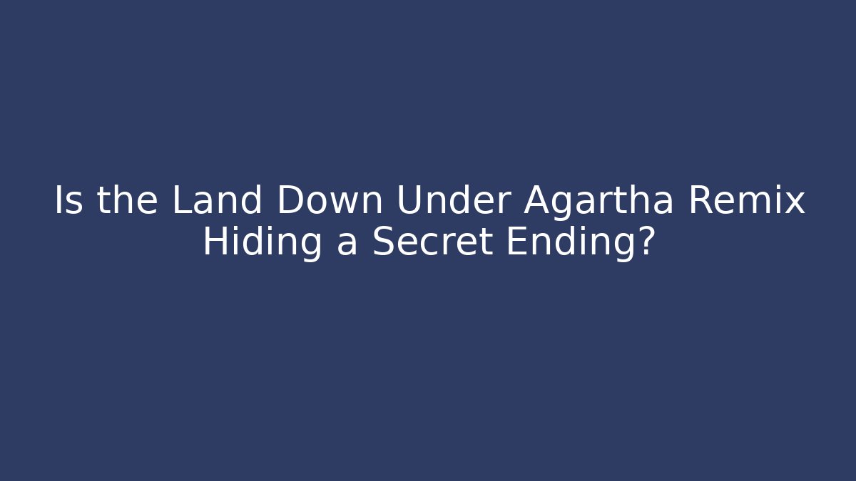 Is the Land Down Under Agartha Remix Hiding a Secret Ending?