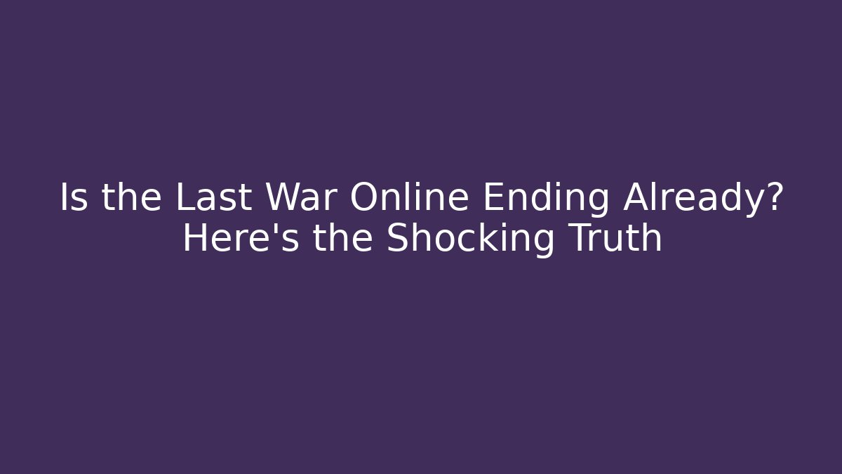 Is the Last War Online Ending Already? Here's the Shocking Truth