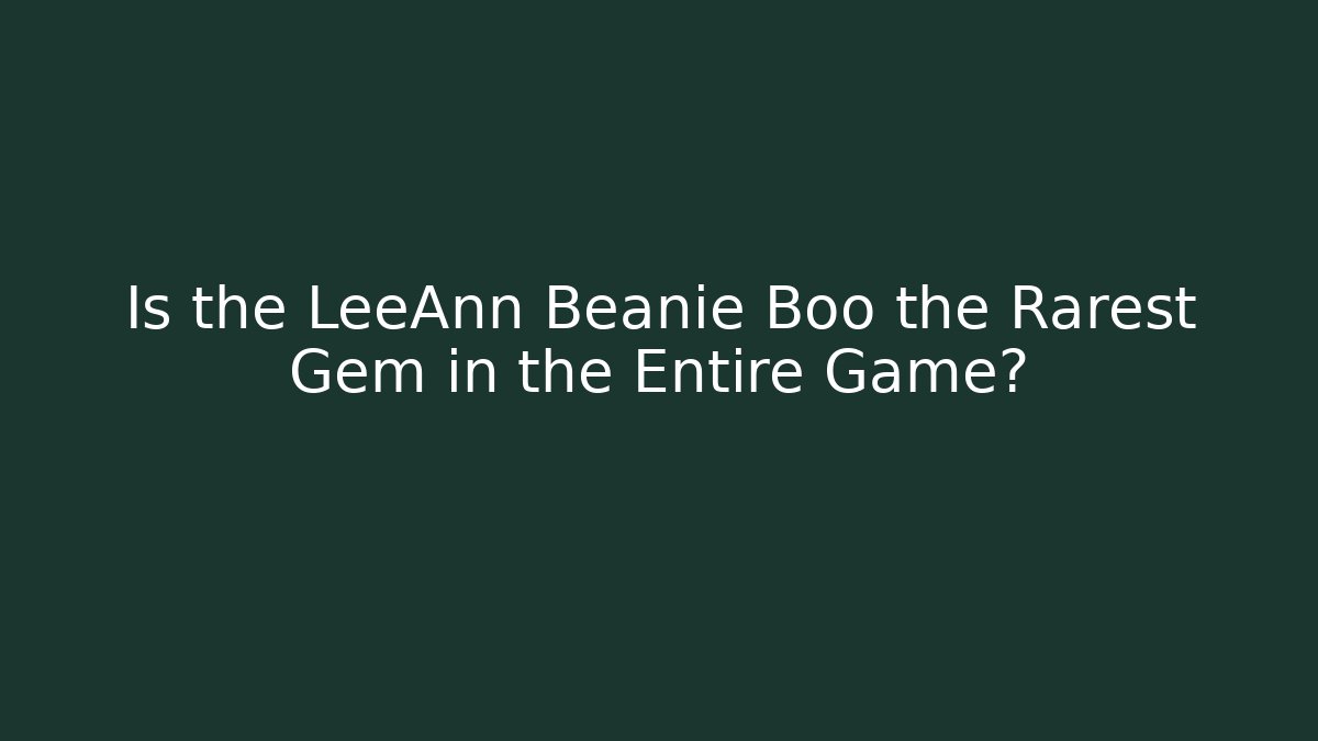 Is the LeeAnn Beanie Boo the Rarest Gem in the Entire Game?
