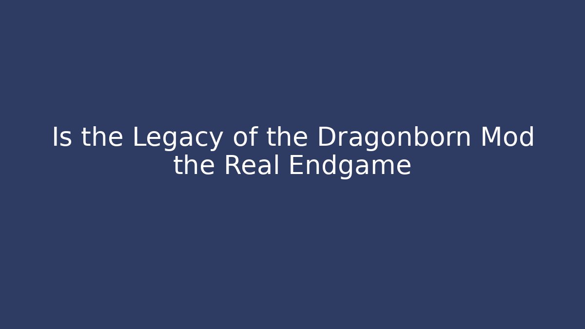 Is the Legacy of the Dragonborn Mod the Real Endgame