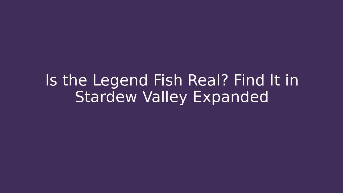 Is the Legend Fish Real? Find It in Stardew Valley Expanded