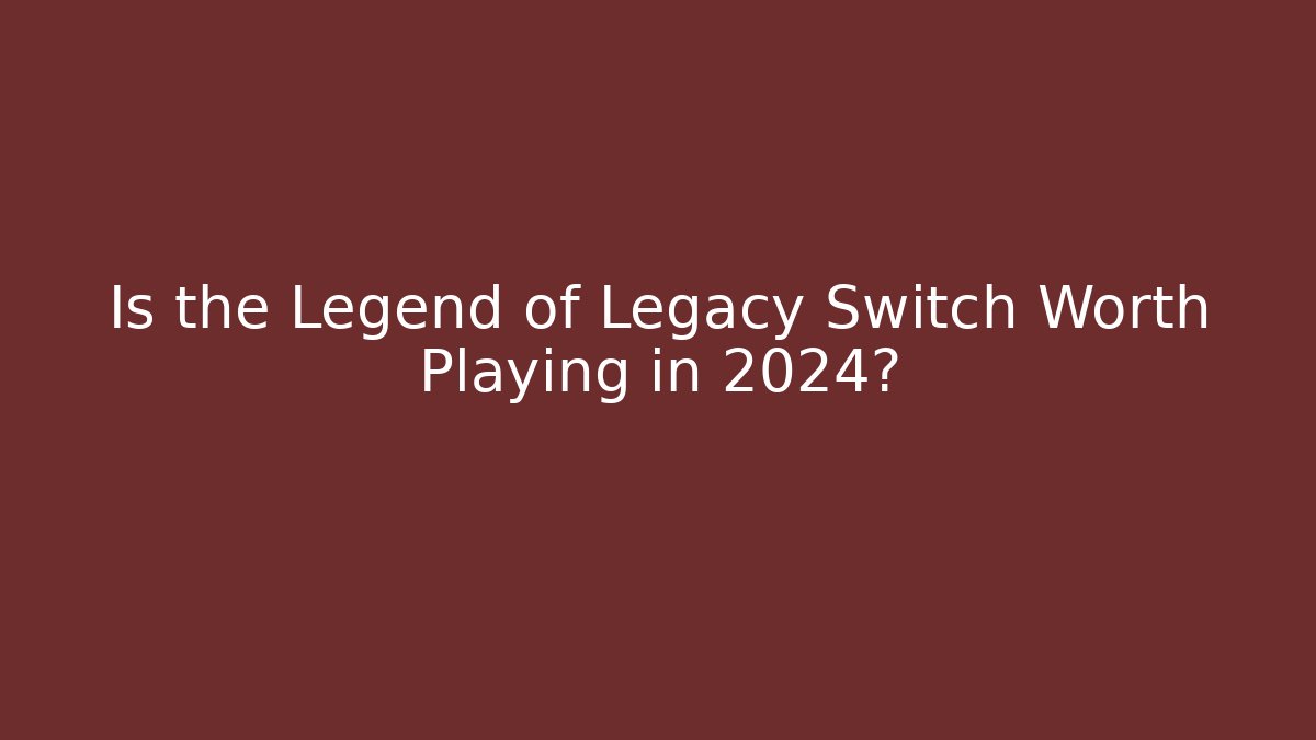 Is the Legend of Legacy Switch Worth Playing in 2024?