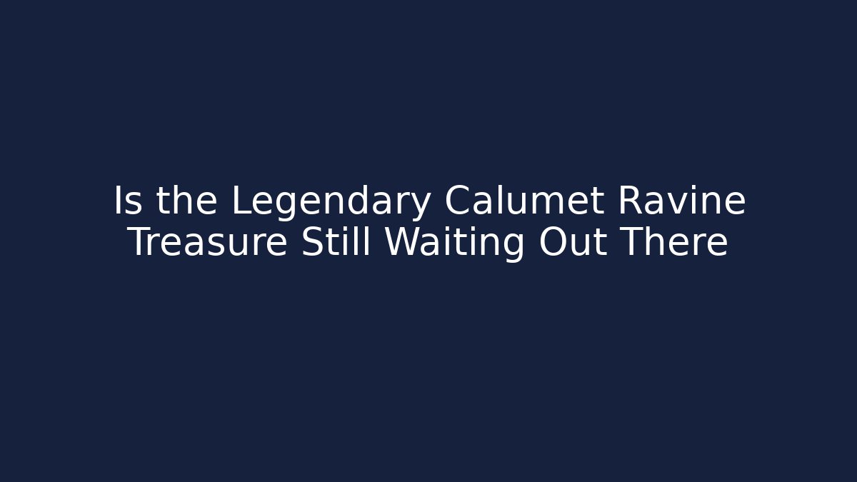 Is the Legendary Calumet Ravine Treasure Still Waiting Out There