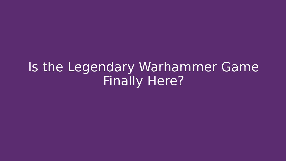 Is the Legendary Warhammer Game Finally Here? - Create More Assets