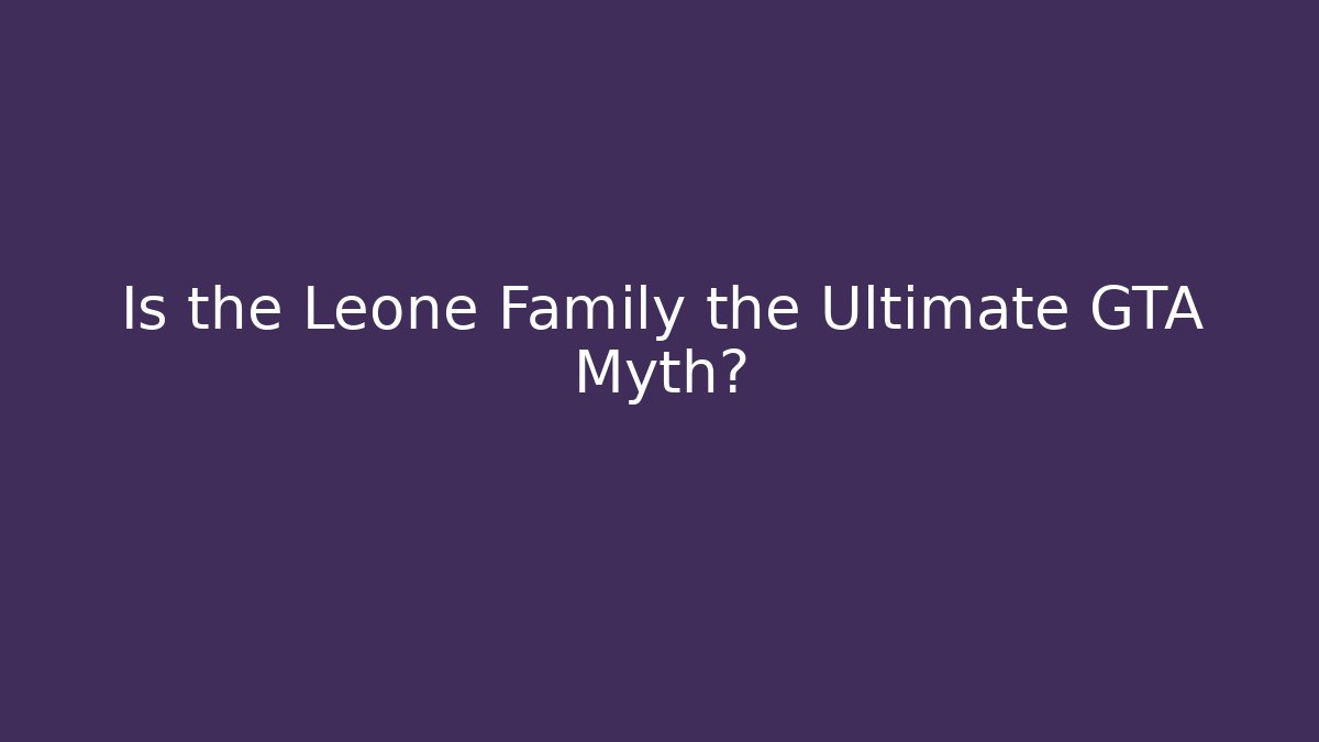 Is the Leone Family the Ultimate GTA Myth?