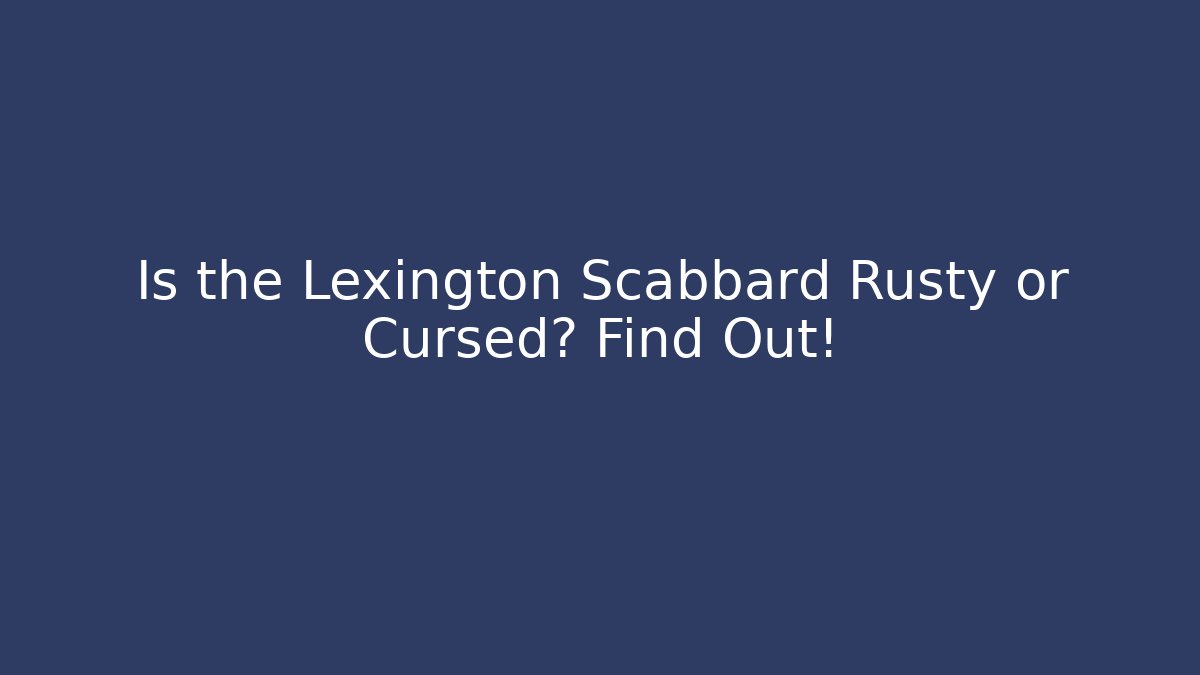 Is the Lexington Scabbard Rusty or Cursed? Find Out!
