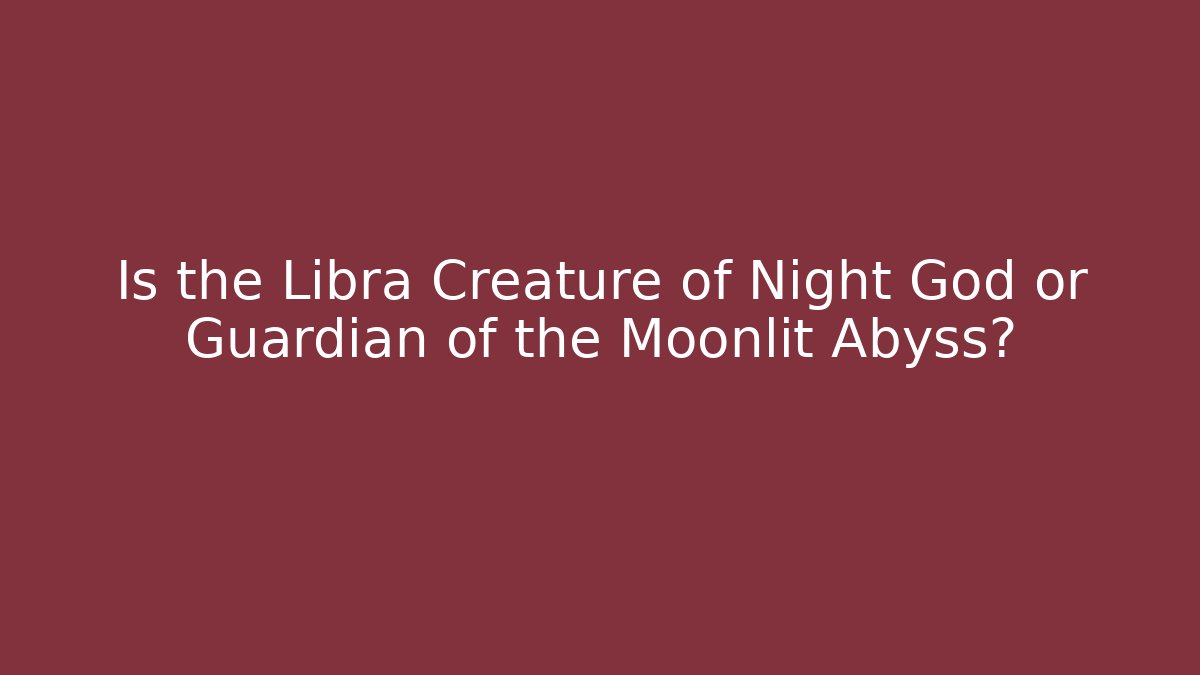 Is the Libra Creature of Night God or Guardian of the Moonlit Abyss?