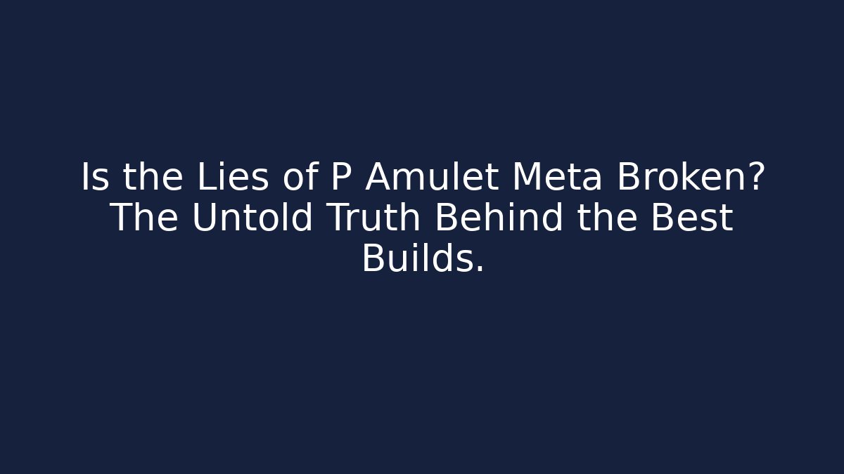 Is the Lies of P Amulet Meta Broken? The Untold Truth Behind the Best Builds.