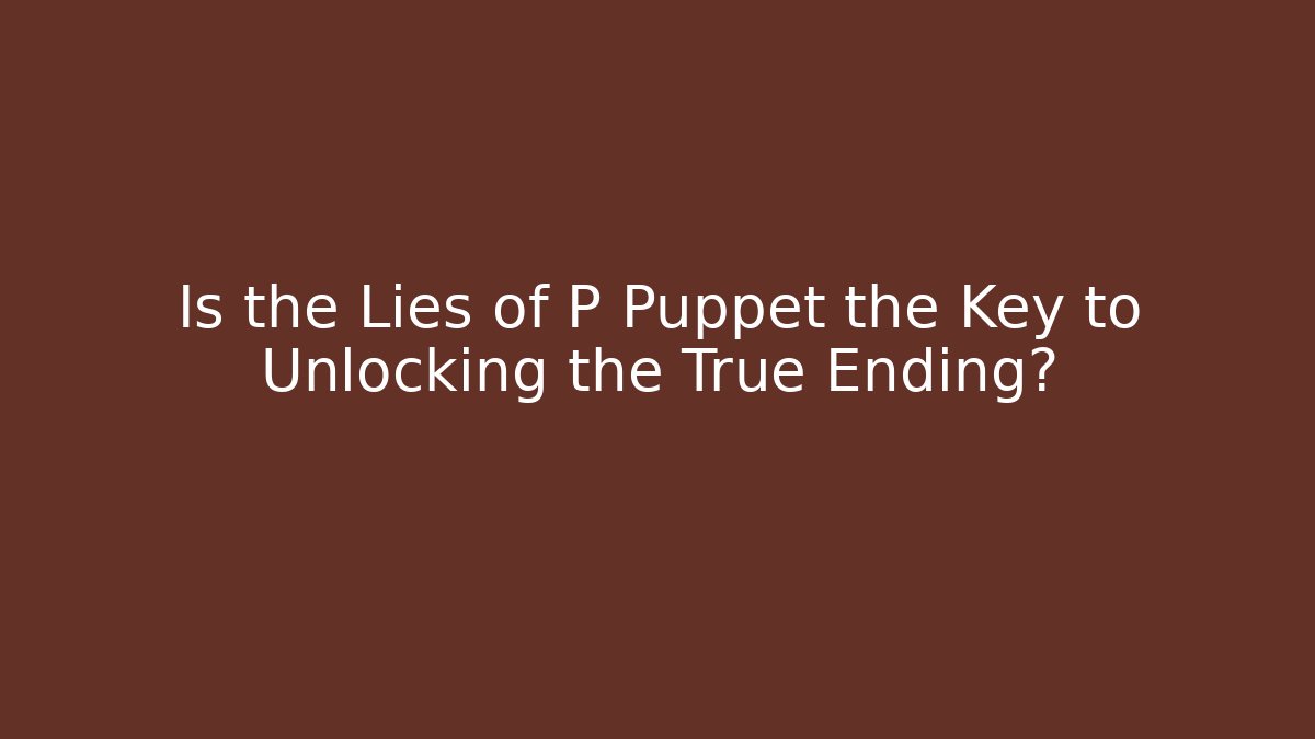 Is the Lies of P Puppet the Key to Unlocking the True Ending?