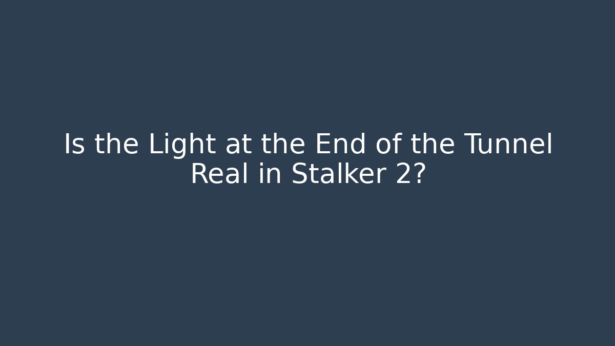 Is the Light at the End of the Tunnel Real in Stalker 2?