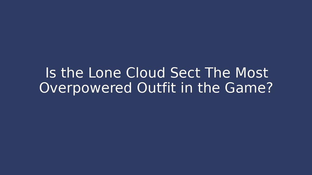 Is the Lone Cloud Sect The Most Overpowered Outfit in the Game?