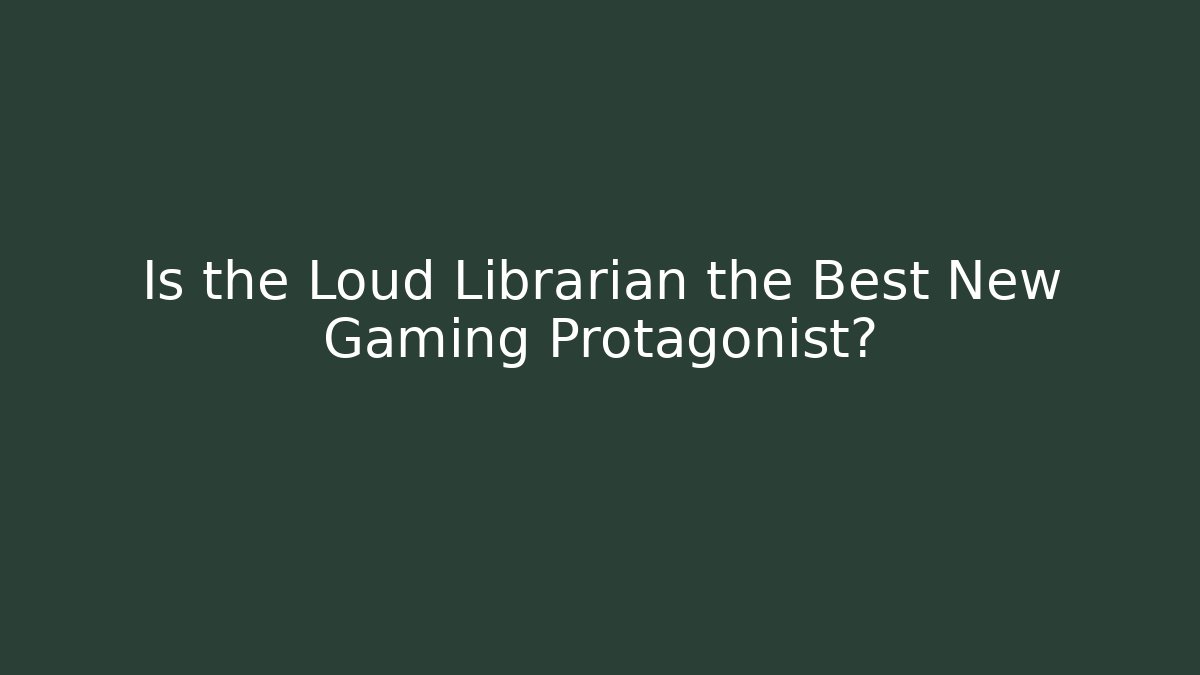 Is the Loud Librarian the Best New Gaming Protagonist?
