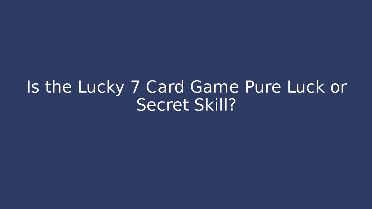 Is the Lucky 7 Card Game Pure Luck or Secret Skill?