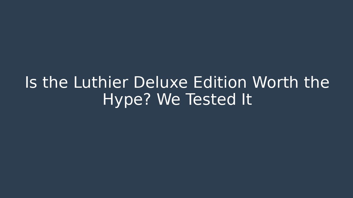Is the Luthier Deluxe Edition Worth the Hype? We Tested It