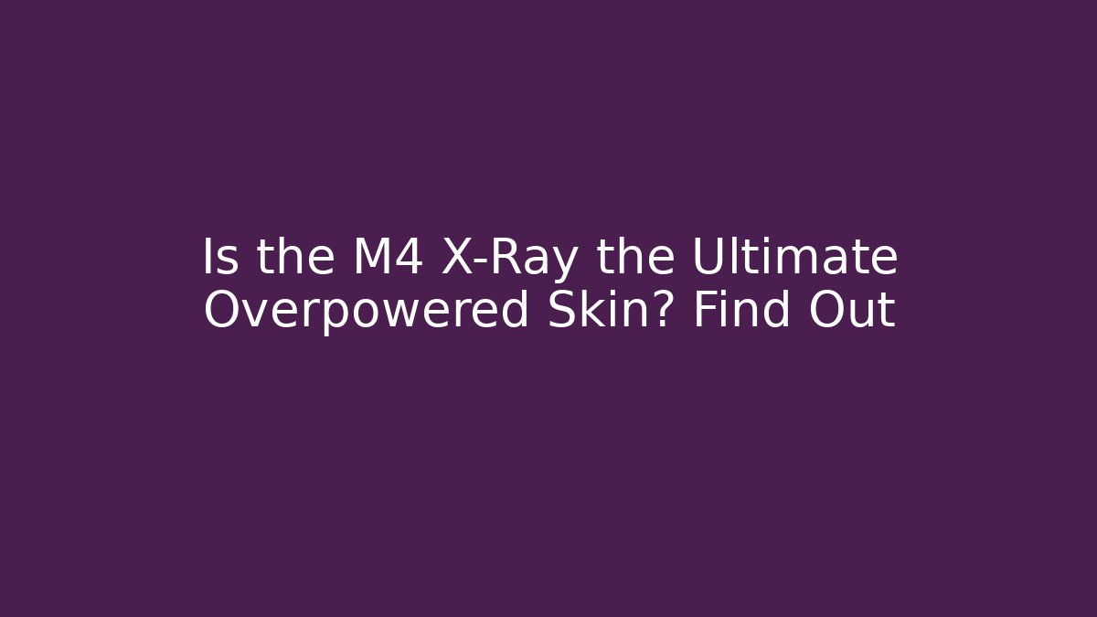 Is the M4 X-Ray the Ultimate Overpowered Skin? Find Out