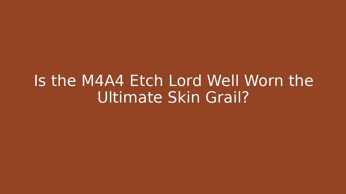Is the M4A4 Etch Lord Well Worn the Ultimate Skin Grail?