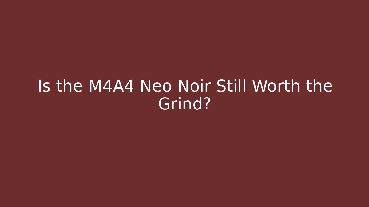 Is the M4A4 Neo Noir Still Worth the Grind?
