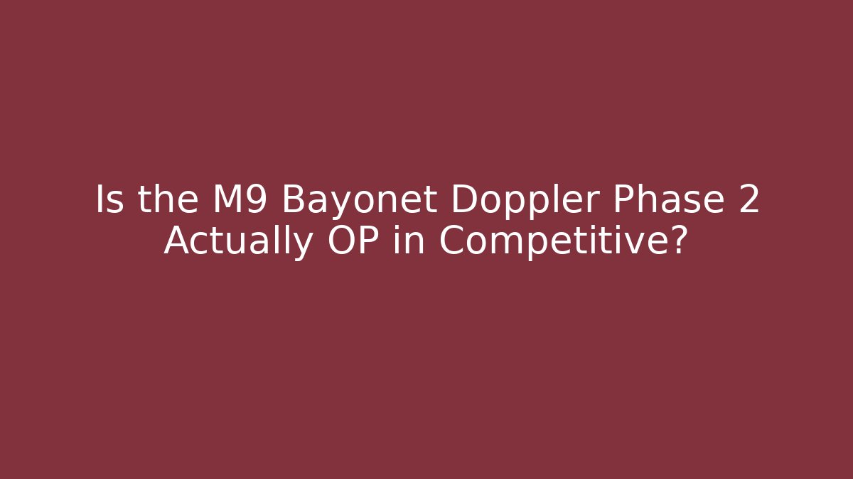 Is the M9 Bayonet Doppler Phase 2 Actually OP in Competitive?