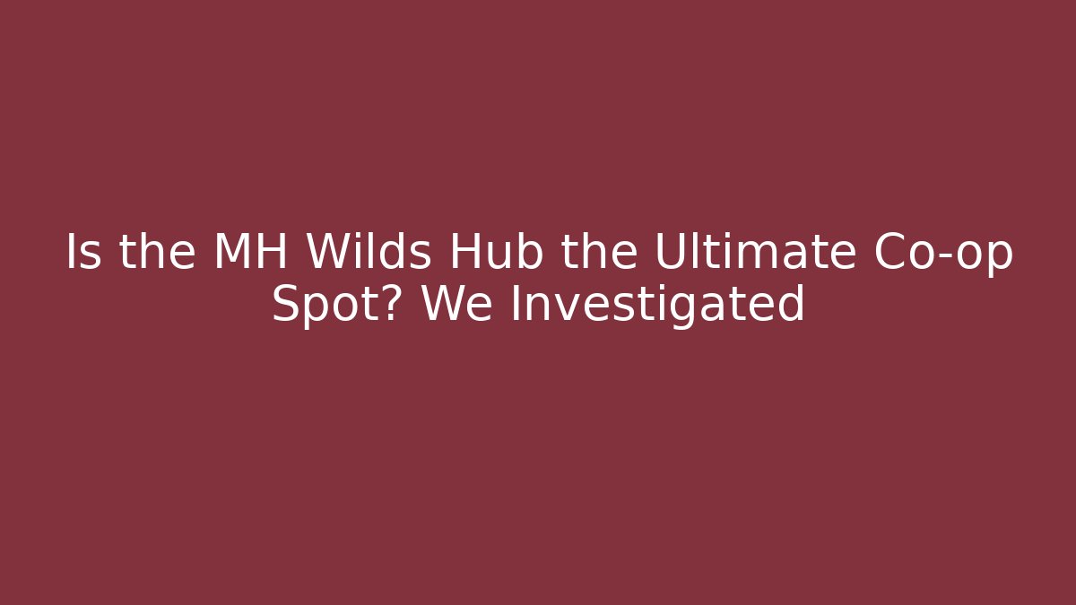 Is the MH Wilds Hub the Ultimate Co-op Spot? We Investigated