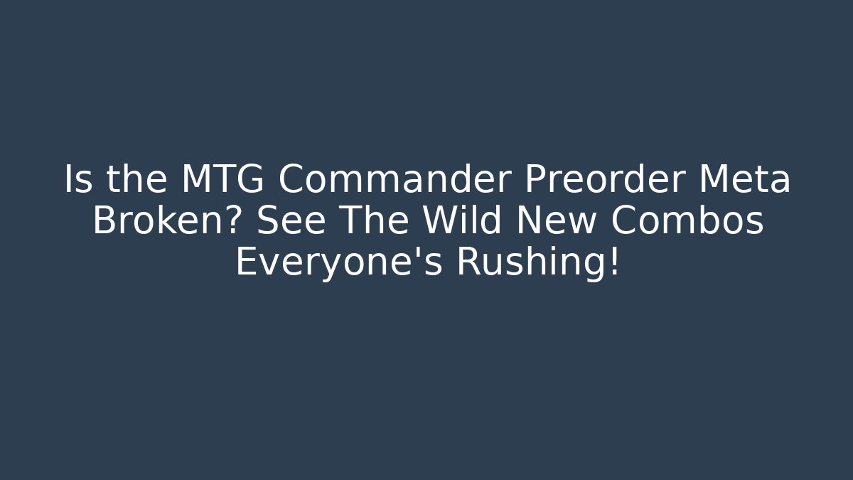 Is the MTG Commander Preorder Meta Broken? See The Wild New Combos Everyone's Rushing!