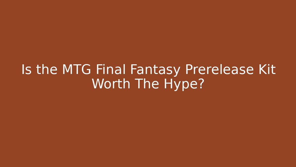 Is the MTG Final Fantasy Prerelease Kit Worth The Hype?