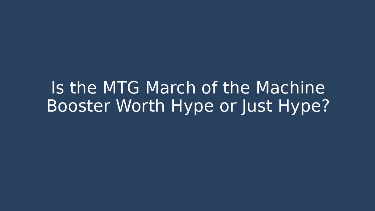 Is the MTG March of the Machine Booster Worth Hype or Just Hype?