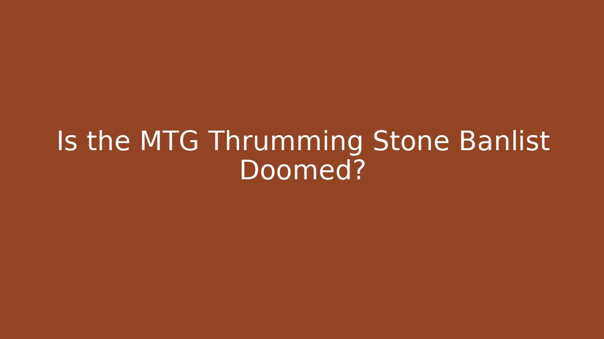 Is the MTG Thrumming Stone Banlist Doomed?